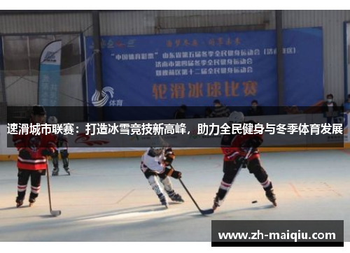 速滑城市联赛：打造冰雪竞技新高峰，助力全民健身与冬季体育发展